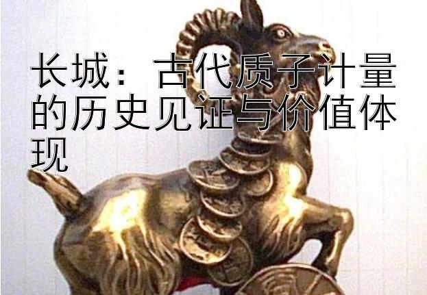 长城：古代质子计量的历史见证与价值体现