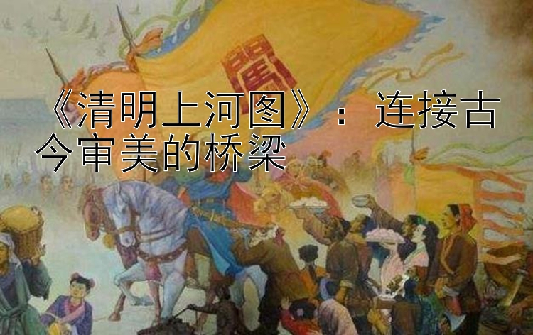 《清明上河图》：连接古今审美的桥梁