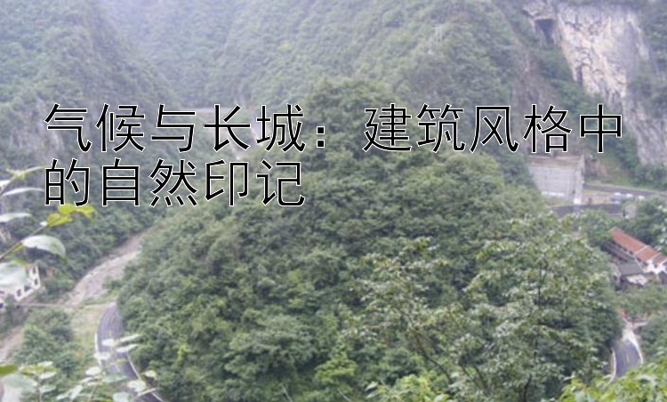 气候与长城：建筑风格中的自然印记