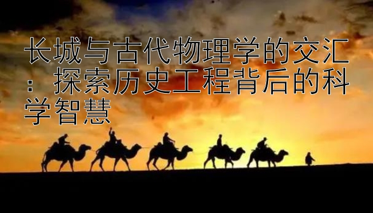 长城与古代物理学的交汇：探索历史工程背后的科学智慧