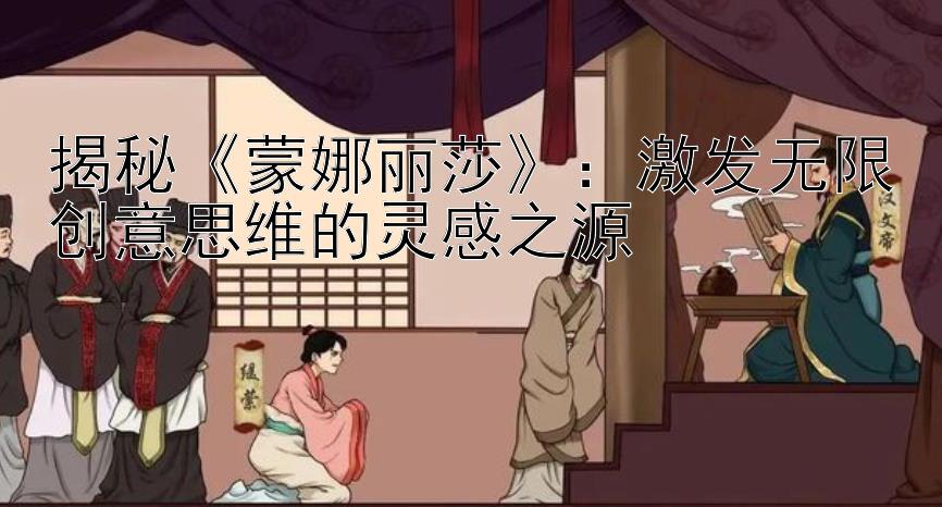 揭秘《蒙娜丽莎》：激发无限创意思维的灵感之源