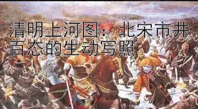 清明上河图：北宋市井百态的生动写照