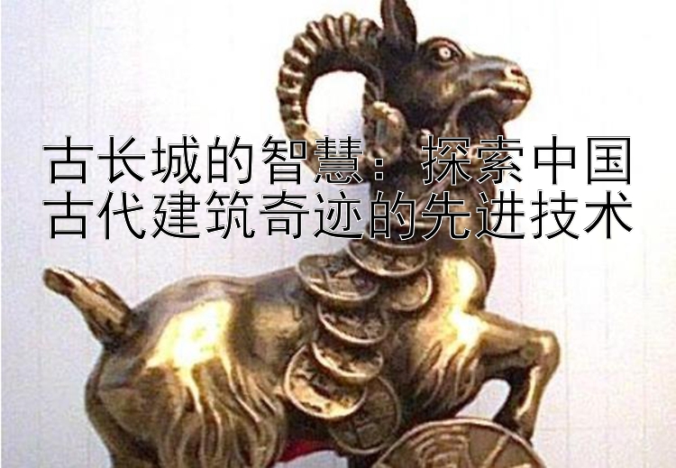 古长城的智慧：探索中国古代建筑奇迹的先进技术