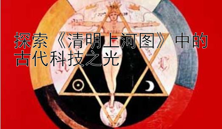 探索《清明上河图》中的古代科技之光