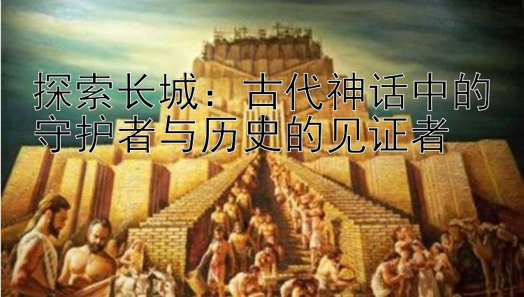 探索长城：古代神话中的守护者与历史的见证者