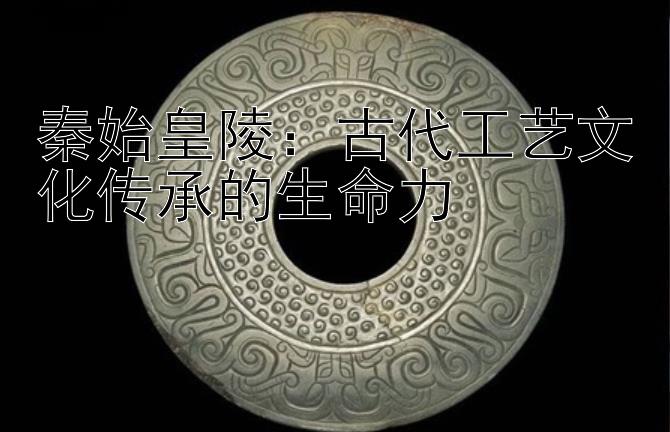 秦始皇陵：古代工艺文化传承的生命力