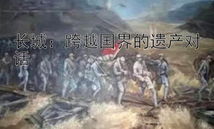 长城：跨越国界的遗产对话