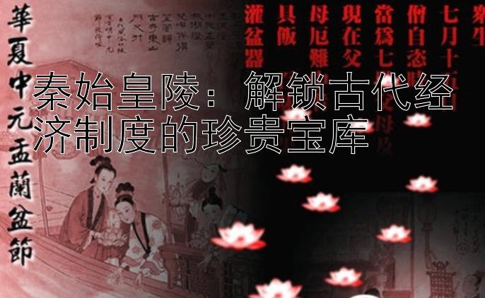 秦始皇陵：解锁古代经济制度的珍贵宝库