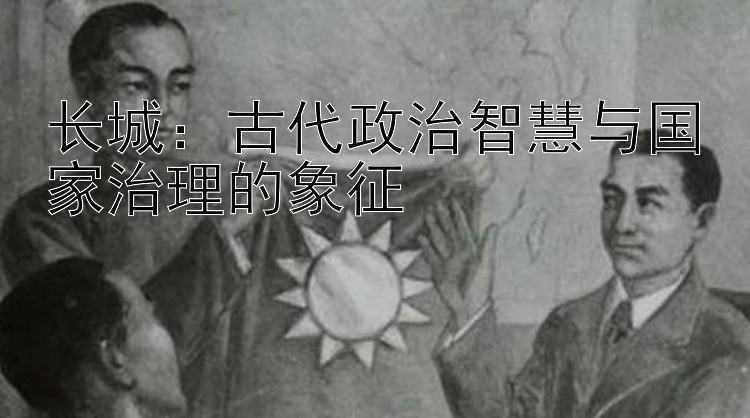 长城：古代政治智慧与国家治理的象征