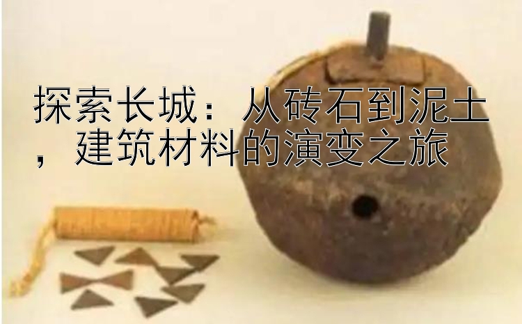 探索长城：从砖石到泥土，建筑材料的演变之旅