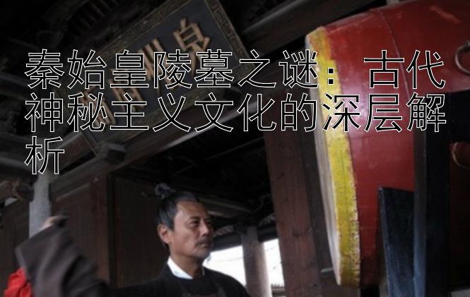 秦始皇陵墓之谜：古代神秘主义文化的深层解析