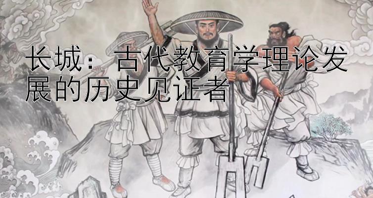 长城：古代教育学理论发展的历史见证者