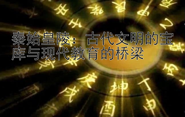 秦始皇陵：古代文明的宝库与现代教育的桥梁