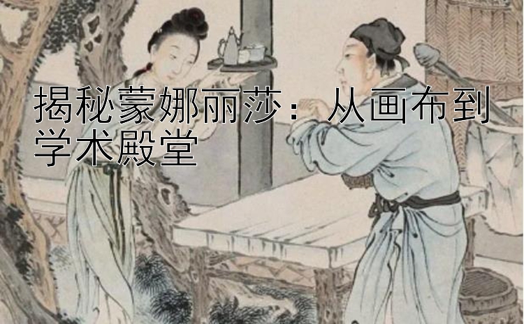 揭秘蒙娜丽莎：从画布到学术殿堂