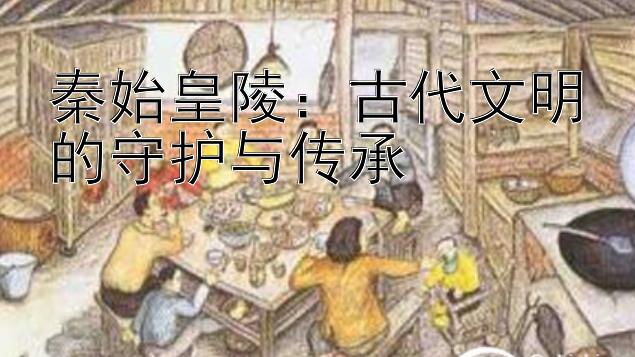 秦始皇陵：古代文明的守护与传承