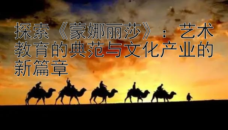 探索《蒙娜丽莎》：艺术教育的典范与文化产业的新篇章