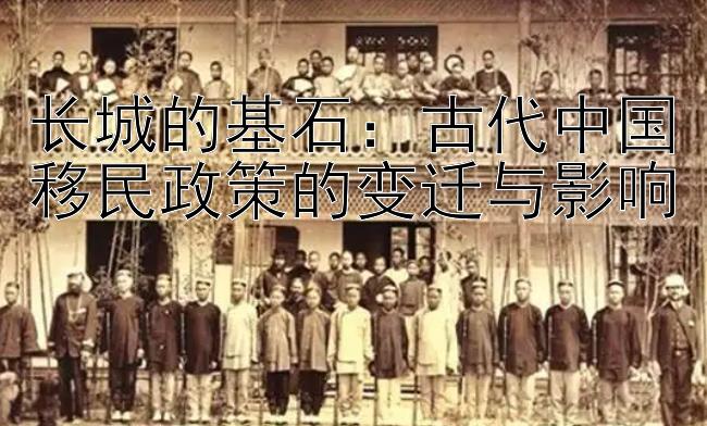 长城的基石：古代中国移民政策的变迁与影响