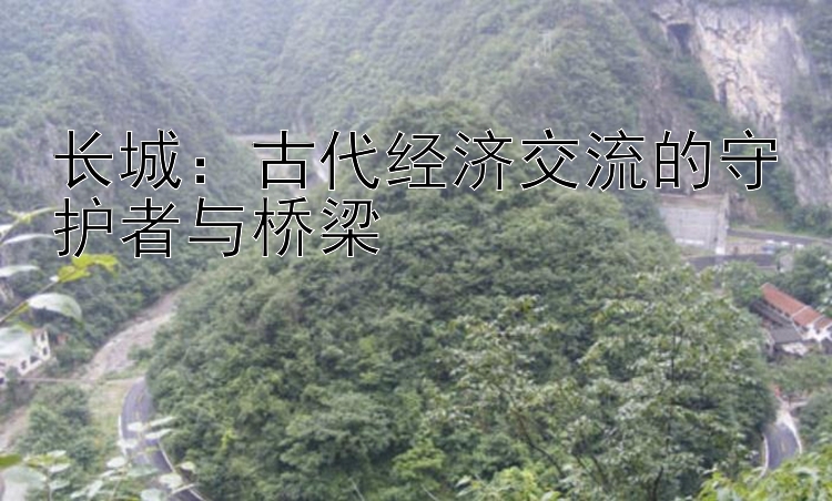 长城：古代经济交流的守护者与桥梁