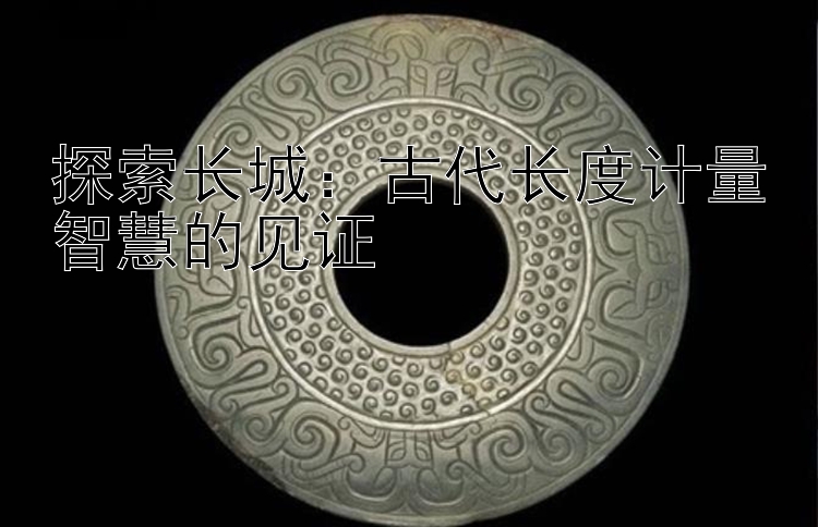 探索长城：古代长度计量智慧的见证