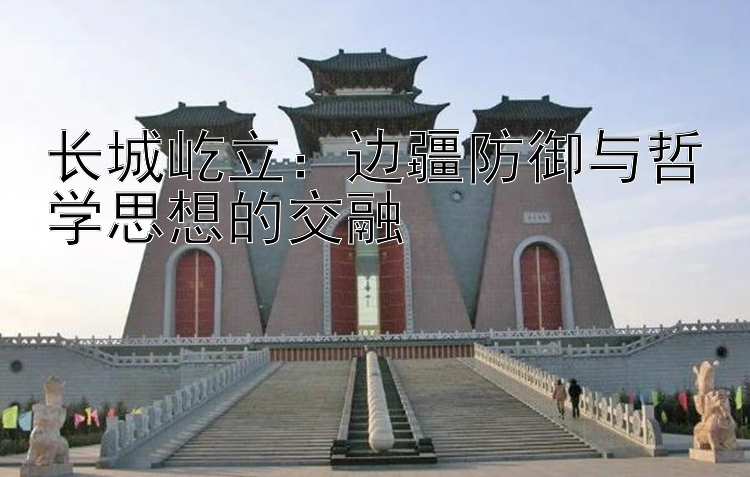 长城屹立：边疆防御与哲学思想的交融