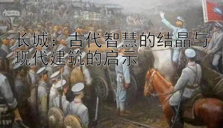 长城：古代智慧的结晶与现代建筑的启示