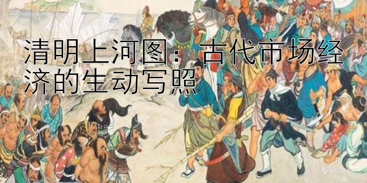 清明上河图：古代市场经济的生动写照