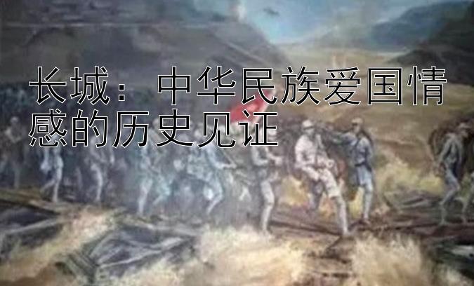 长城：中华民族爱国情感的历史见证