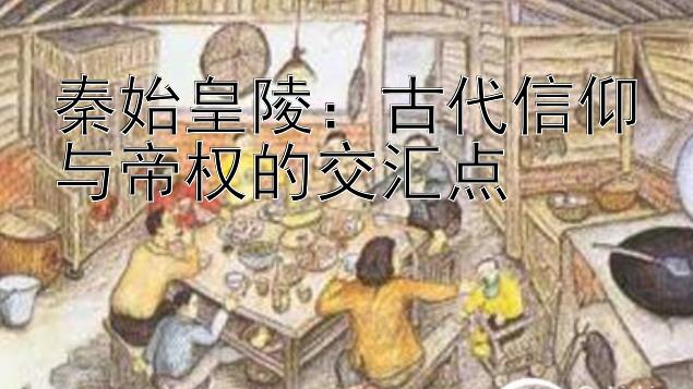 秦始皇陵：古代信仰与帝权的交汇点