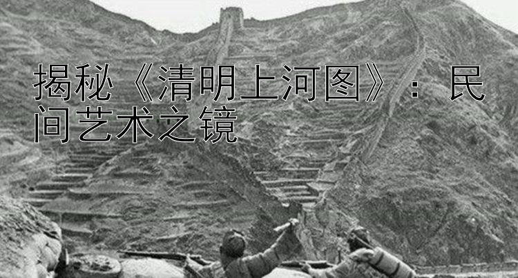 揭秘清明上河图：民间艺术之镜