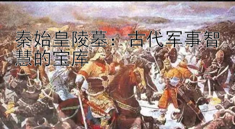 秦始皇陵墓：古代军事智慧的宝库