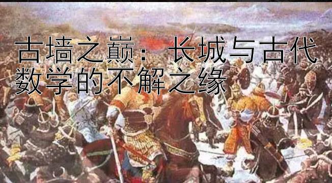 古墙之巅：长城与古代数学的不解之缘