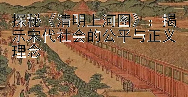 探秘《清明上河图》：揭示大发直属代理的公平与正义理念