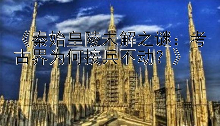 《秦始皇陵未解之谜：考古界为何1分快三计划软件下载按兵不动？》