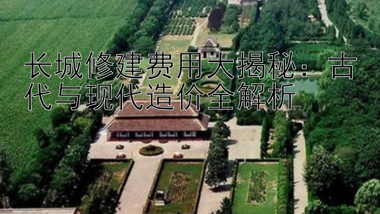 长城修建费用大揭秘：古代与现代造价全解析