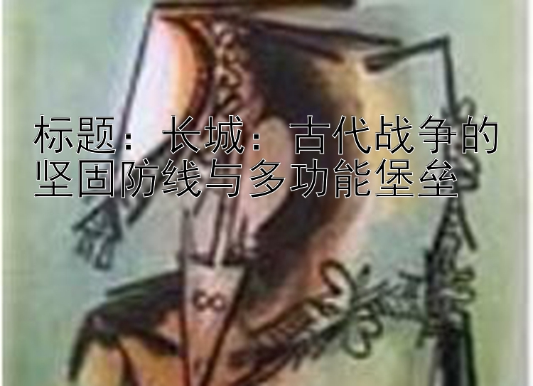 长城：古代战争的坚固防线与多功能堡垒