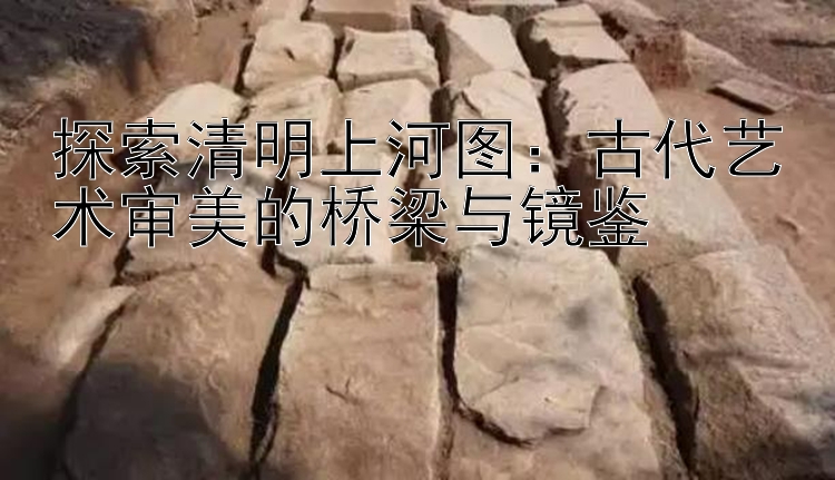 探索清明上河图：古代艺术审美的桥梁与镜鉴