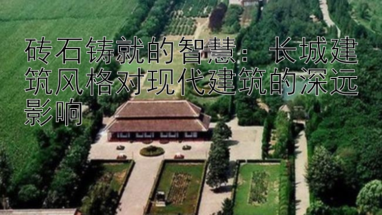 砖石铸就的智慧：长城建筑风格对现代建筑的深远影响