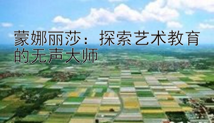 蒙娜丽莎：探索艺术教育的无声大师