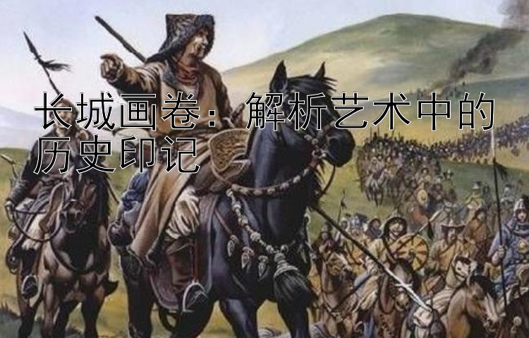 长城画卷：解析艺术中的历史印记