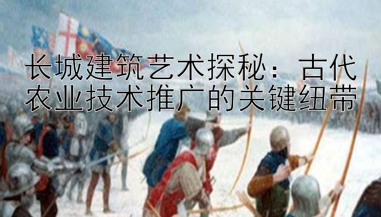 长城建筑艺术探秘：古代农业技术推广的关键纽带