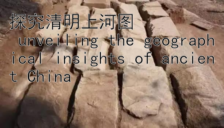 探究清明上河图  
 unveiling the geographical insights of ancient China