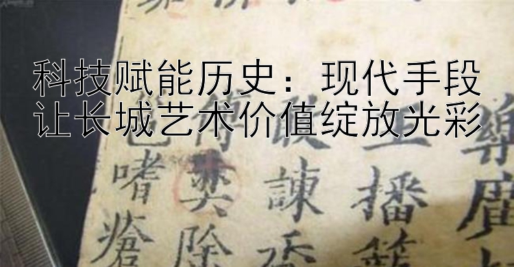 科技赋能历史：现代手段让长城艺术价值绽放光彩