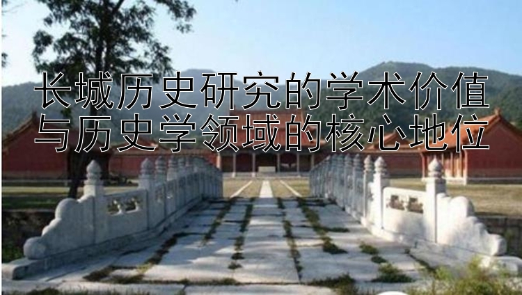 长城历史研究的学术价值与历史学领域的核心地位