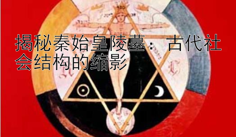 揭秘秦始皇陵墓：古代社会结构的缩影