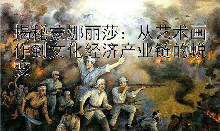 揭秘蒙娜丽莎：从艺术画作到文化经济产业链的蜕变