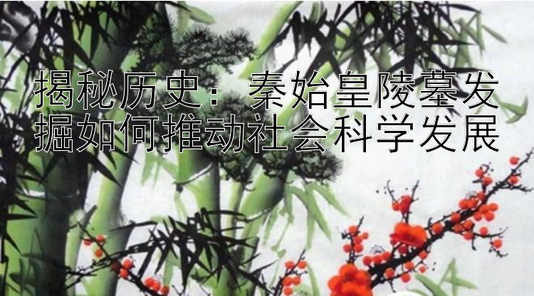 揭秘历史：秦始皇陵墓发掘如何推动社会科学发展