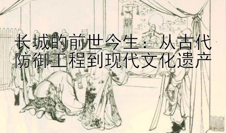 长城的前世今生：从古代防御工程到现代文化遗产