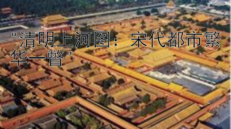 清明上河图：宋代都市繁华一瞥