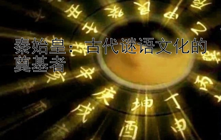 秦始皇：古代谜语文化的奠基者