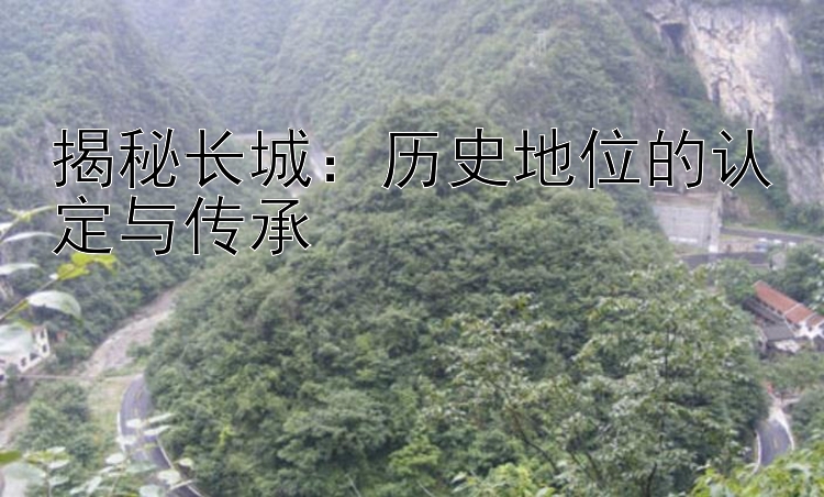 揭秘长城：历史地位的认定与传承